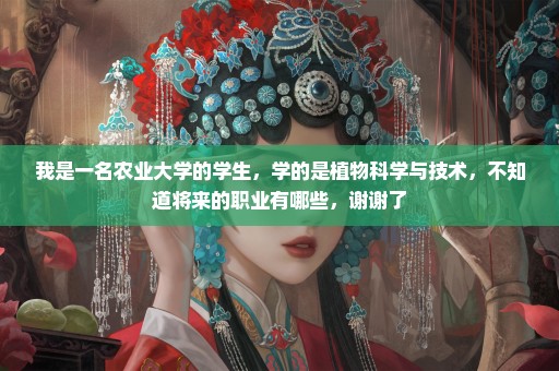 我是一名农业大学的学生，学的是植物科学与技术，不知道将来的职业有哪些，谢谢了