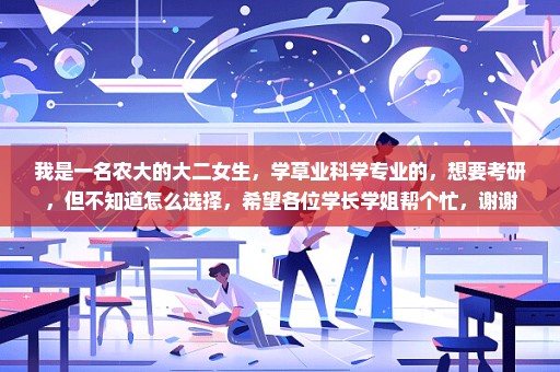 我是一名农大的大二女生，学草业科学专业的，想要考研，但不知道怎么选择，希望各位学长学姐帮个忙，谢谢