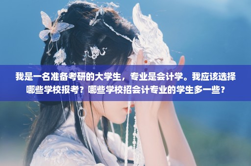我是一名准备考研的大学生，专业是会计学。我应该选择哪些学校报考？哪些学校招会计专业的学生多一些？