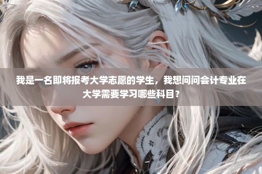 我是一名即将报考大学志愿的学生，我想问问会计专业在大学需要学习哪些科目？