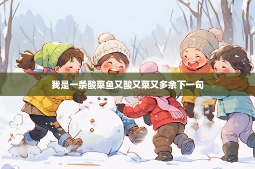 我是一条酸菜鱼又酸又菜又多余下一句