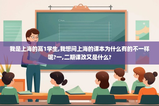 我是上海的高1学生,我想问上海的课本为什么有的不一样呢?一,二期课改又是什么?
