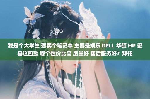 我是个大学生 想买个笔记本 主要是娱乐 DELL 华硕 HP 宏基这四款 哪个性价比高 质量好 售后服务好？拜托