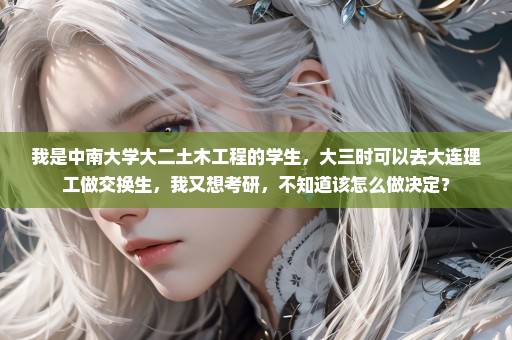 我是中南大学大二土木工程的学生，大三时可以去大连理工做交换生，我又想考研，不知道该怎么做决定？