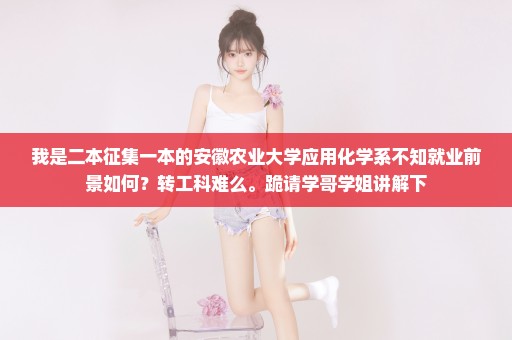 我是二本征集一本的安徽农业大学应用化学系不知就业前景如何？转工科难么。跪请学哥学姐讲解下