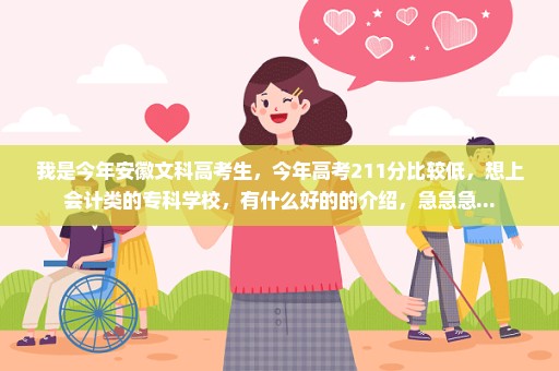 我是今年安徽文科高考生，今年高考211分比较低，想上会计类的专科学校，有什么好的的介绍，急急急...