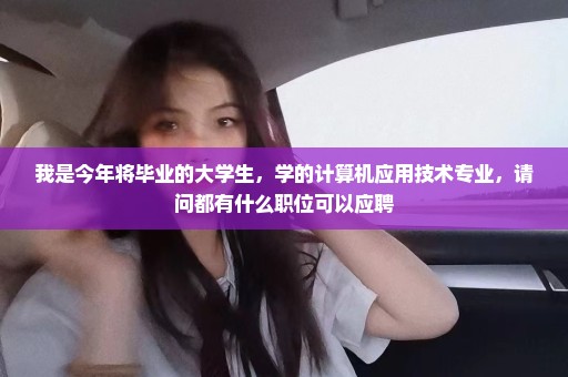 我是今年将毕业的大学生，学的计算机应用技术专业，请问都有什么职位可以应聘