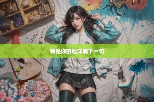 我是你的巡洋舰下一句