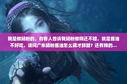 我是做肠粉的，有客人告诉我肠粉做得还不错，就是酱油不好吃，请问广东肠粉酱油怎么调才鲜甜？还有辣的...