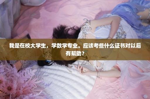 我是在校大学生，学数学专业。应该考些什么证书对以后有帮助？