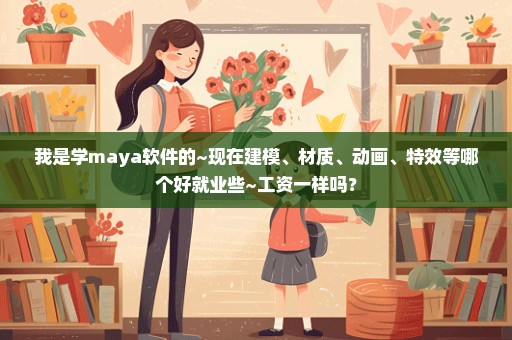 我是学maya软件的~现在建模、材质、动画、特效等哪个好就业些~工资一样吗？