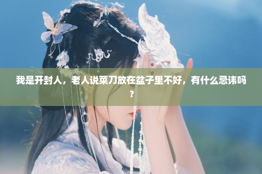 我是开封人，老人说菜刀放在盆子里不好，有什么忌讳吗？