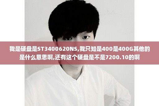 我是硬盘是ST3400620NS,我只知是400是400G其他的是什么意思啊,还有这个硬盘是不是7200.10的啊