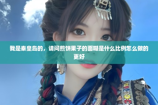 我是秦皇岛的，请问煎饼果子的面糊是什么比例怎么做的更好