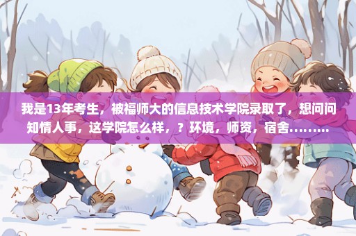 我是13年考生，被福师大的信息技术学院录取了，想问问知情人事，这学院怎么样，？环境，师资，宿舍……...