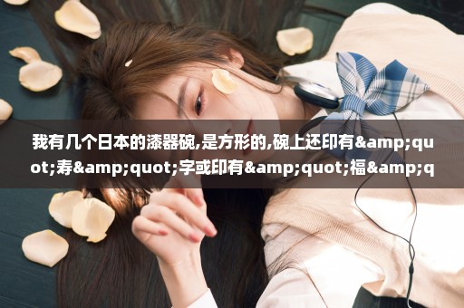 我有几个日本的漆器碗,是方形的,碗上还印有"寿"字或印有"福"字,不知道这样的碗日本人是用来做什么的,谢谢!