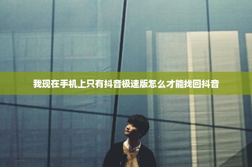 我现在手机上只有抖音极速版怎么才能找回抖音