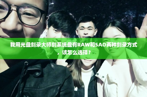 我用光盘刻录大师刻系统盘有RAW和SAO两种刻录方式，该怎么选择？