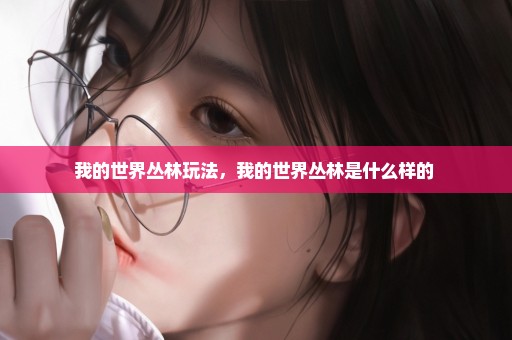 我的世界丛林玩法，我的世界丛林是什么样的 