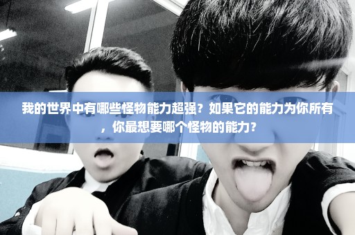 我的世界中有哪些怪物能力超强？如果它的能力为你所有，你最想要哪个怪物的能力？