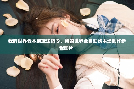 我的世界伐木场玩法指令，我的世界全自动伐木场制作步骤图片 