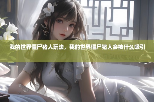 我的世界僵尸猪人玩法，我的世界僵尸猪人会被什么吸引 