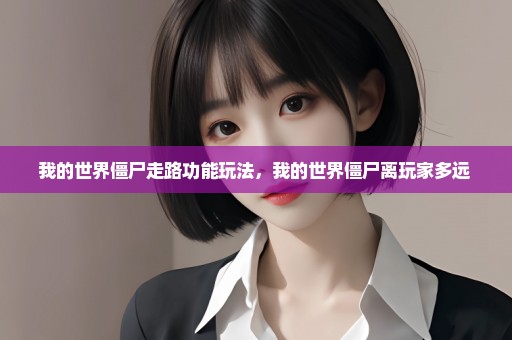 我的世界僵尸走路功能玩法，我的世界僵尸离玩家多远 