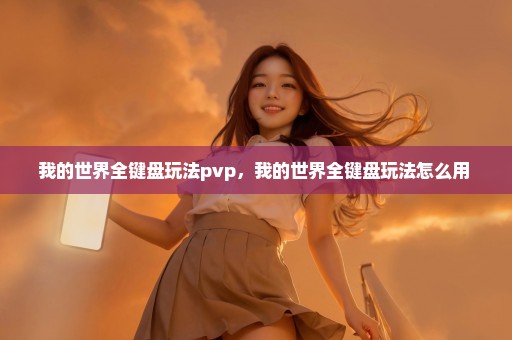 我的世界全键盘玩法pvp，我的世界全键盘玩法怎么用 