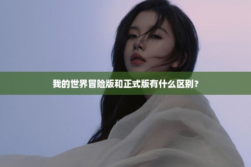 我的世界冒险版和正式版有什么区别？