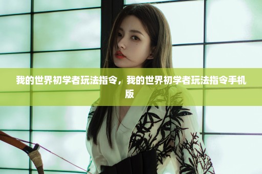 我的世界初学者玩法指令，我的世界初学者玩法指令手机版 