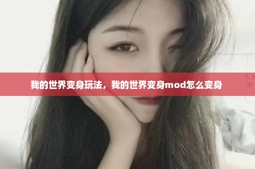 我的世界变身玩法，我的世界变身mod怎么变身 