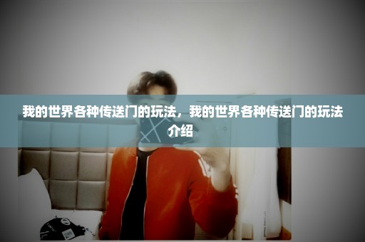我的世界各种传送门的玩法，我的世界各种传送门的玩法介绍 