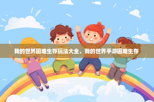 我的世界困难生存玩法大全，我的世界手游困难生存 