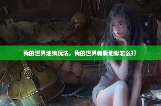 我的世界地狱玩法，我的世界新版地狱怎么打 