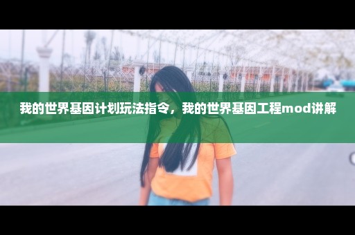 我的世界基因计划玩法指令，我的世界基因工程mod讲解 