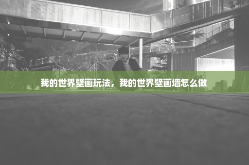 我的世界壁画玩法，我的世界壁画墙怎么做 