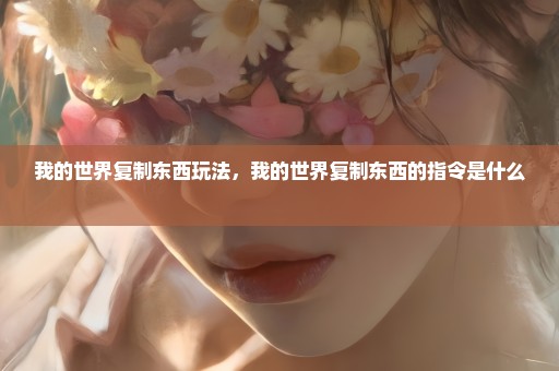 我的世界复制东西玩法，我的世界复制东西的指令是什么 