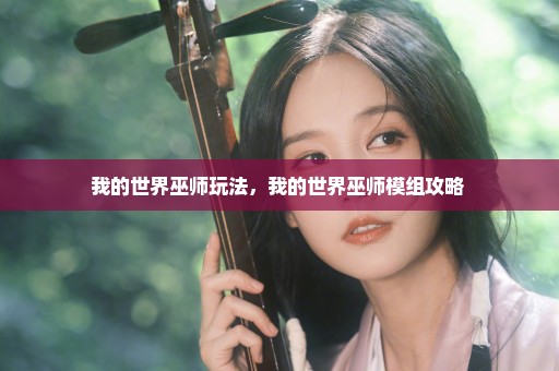 我的世界巫师玩法，我的世界巫师模组攻略 