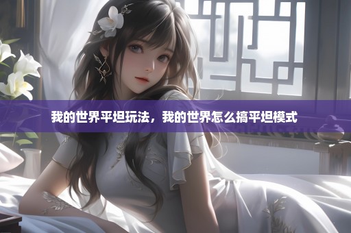 我的世界平坦玩法，我的世界怎么搞平坦模式 