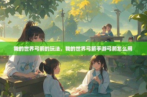 我的世界弓箭的玩法，我的世界弓箭手游弓箭怎么用 