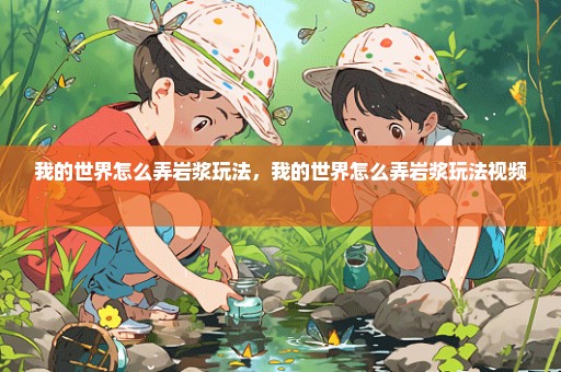 我的世界怎么弄岩浆玩法，我的世界怎么弄岩浆玩法视频 