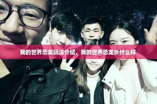 我的世界恐龙玩法介绍，我的世界恐龙长什么样 