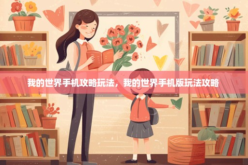 我的世界手机攻略玩法，我的世界手机版玩法攻略 
