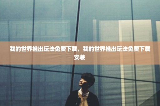 我的世界推出玩法免费下载，我的世界推出玩法免费下载安装 