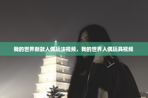 我的世界新款人偶玩法视频，我的世界人偶玩具视频 