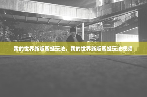 我的世界新版蜜蜂玩法，我的世界新版蜜蜂玩法视频 