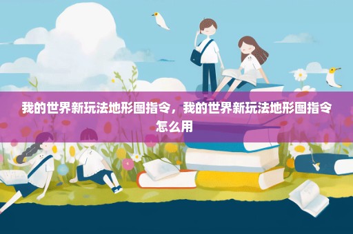 我的世界新玩法地形图指令，我的世界新玩法地形图指令怎么用 