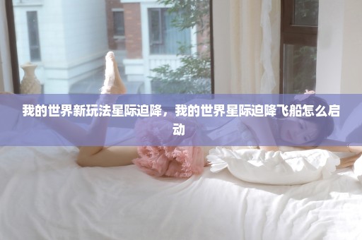 我的世界新玩法星际迫降，我的世界星际迫降飞船怎么启动 