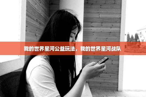 我的世界星河公益玩法，我的世界星河战队 