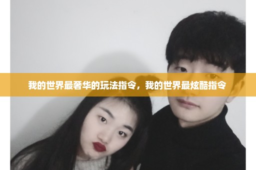 我的世界最奢华的玩法指令，我的世界最炫酷指令 